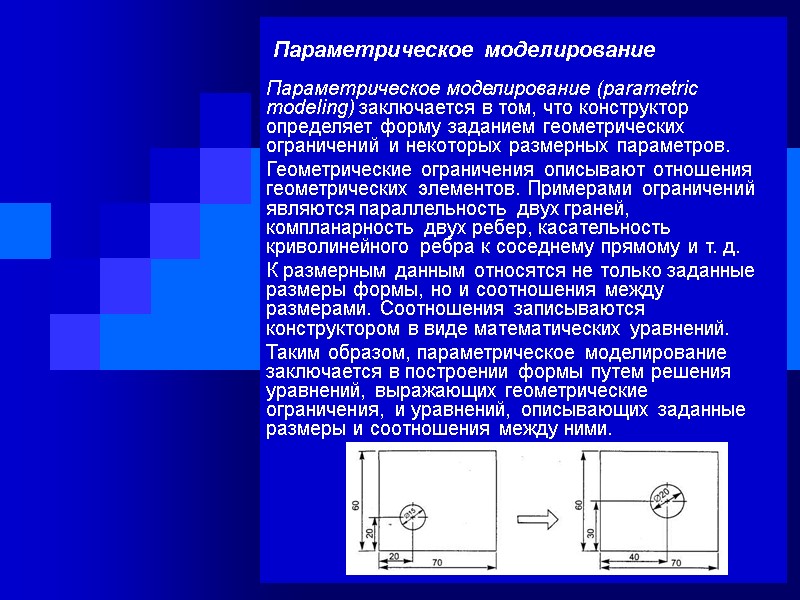 Параметрическое моделирование Параметрическое моделирование (parametric modeling) заключается в том, что конструктор определяет форму заданием